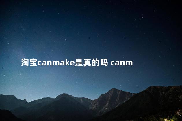淘宝canmake是真的吗 canmake海外旗舰店